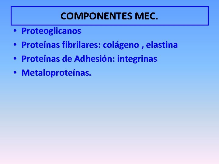 COMPONENTES MEC. • • Proteoglicanos Proteínas fibrilares: colágeno , elastina Proteínas de Adhesión: integrinas
