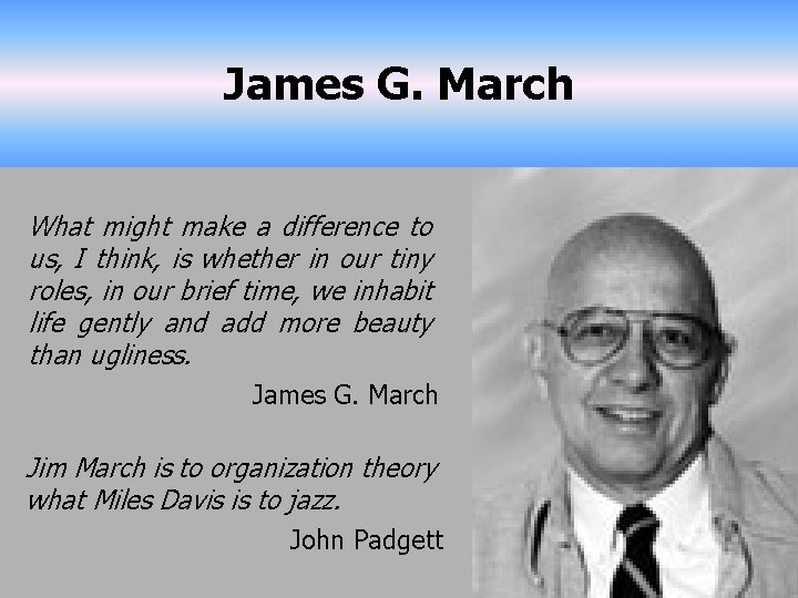 James G. March What might make a difference to us, I think, is whether