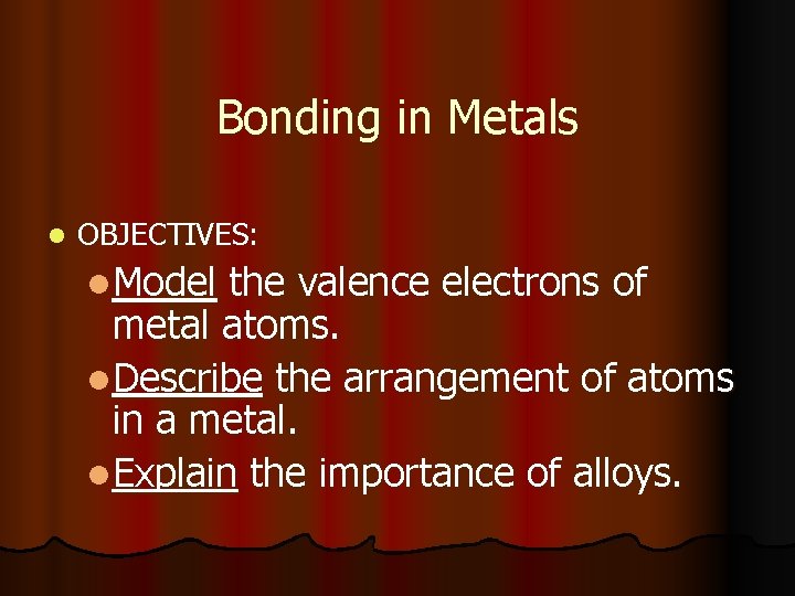 Bonding in Metals l OBJECTIVES: l. Model the valence electrons of metal atoms. l.