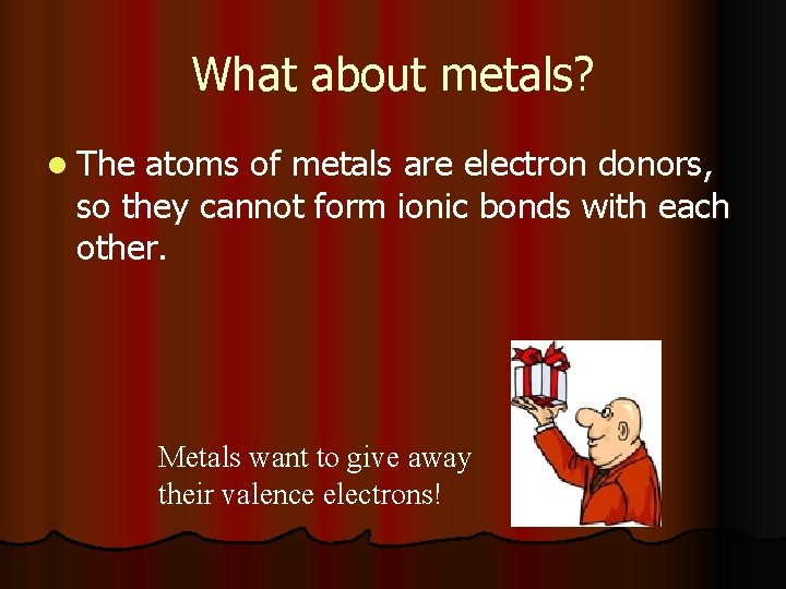 What about metals? l The atoms of metals are electron donors, so they cannot