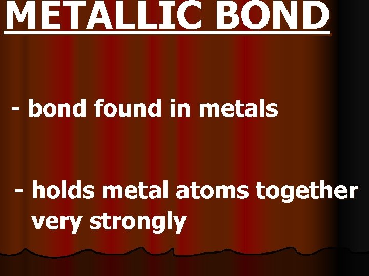 METALLIC BOND - bond found in metals - holds metal atoms together very strongly