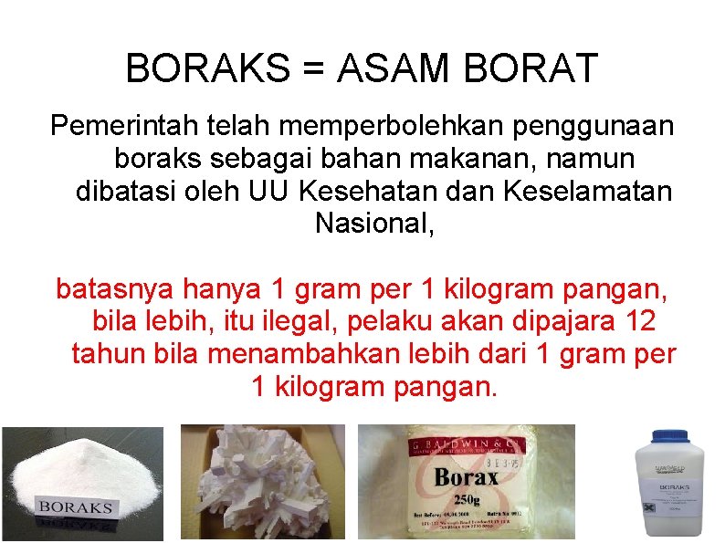 BORAKS = ASAM BORAT Pemerintah telah memperbolehkan penggunaan boraks sebagai bahan makanan, namun dibatasi