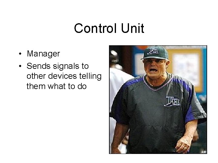 Control Unit • Manager • Sends signals to other devices telling them what to Control Unit • Manager • Sends signals to other devices telling them what to