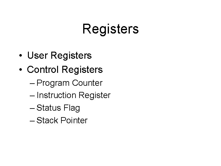 Registers • User Registers • Control Registers – Program Counter – Instruction Register – Registers • User Registers • Control Registers – Program Counter – Instruction Register –