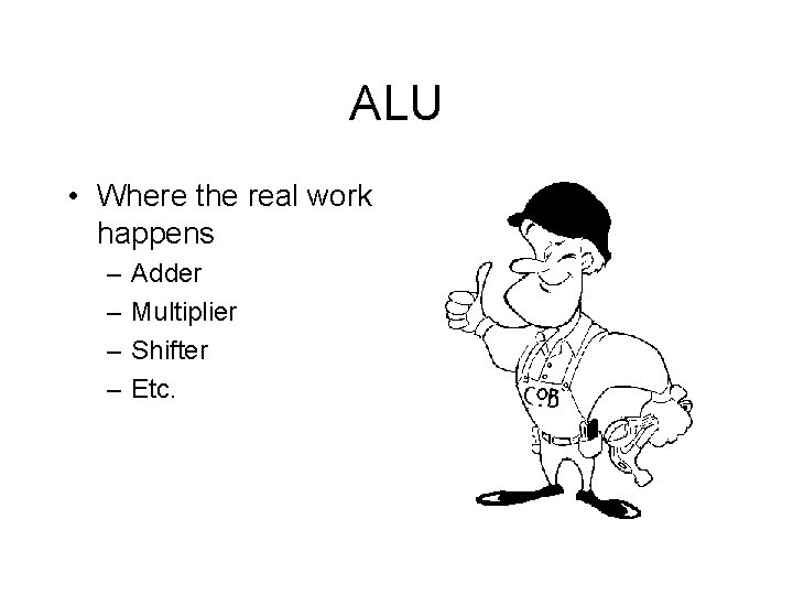 ALU • Where the real work happens – – Adder Multiplier Shifter Etc. ALU • Where the real work happens – – Adder Multiplier Shifter Etc.