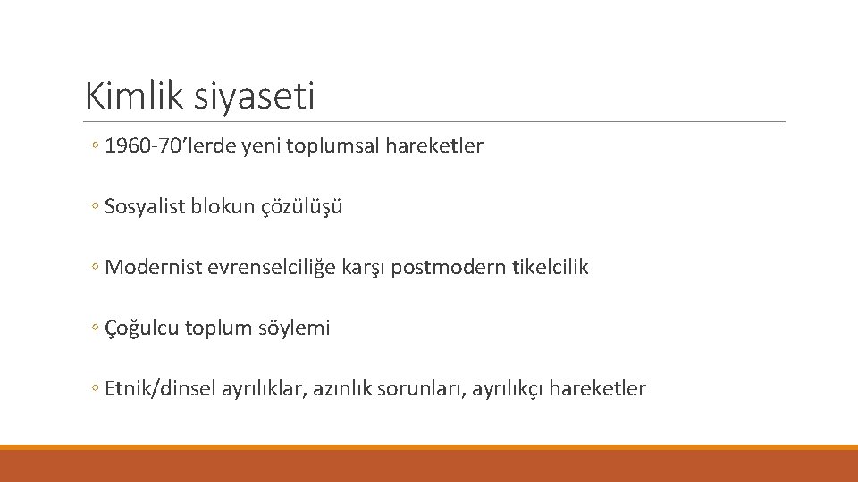 Kimlik siyaseti ◦ 1960 -70’lerde yeni toplumsal hareketler ◦ Sosyalist blokun çözülüşü ◦ Modernist