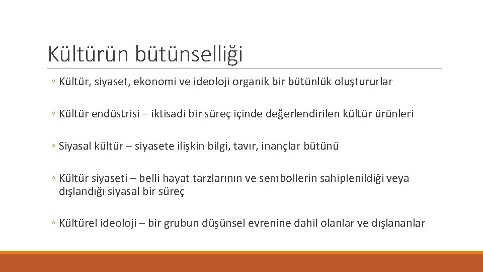 Kültürün bütünselliği ◦ Kültür, siyaset, ekonomi ve ideoloji organik bir bütünlük oluştururlar ◦ Kültür