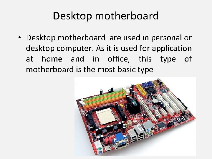 Desktop motherboard • Desktop motherboard are used in personal or desktop computer. As it