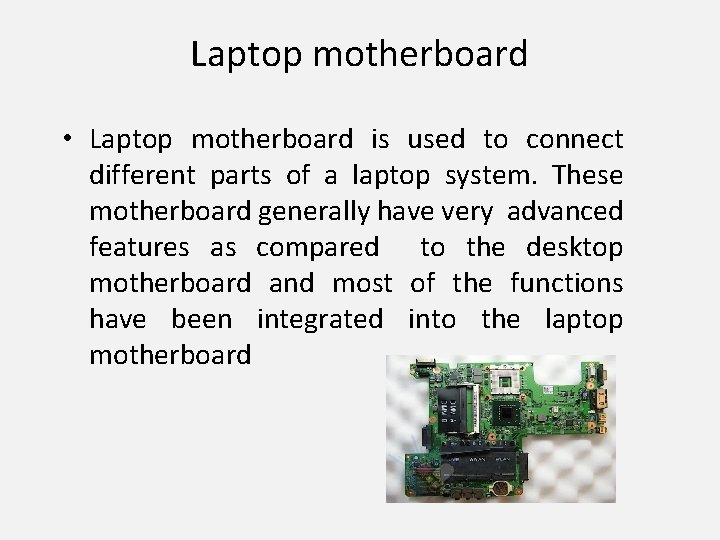 Laptop motherboard • Laptop motherboard is used to connect different parts of a laptop