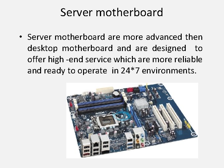 Server motherboard • Server motherboard are more advanced then desktop motherboard and are designed