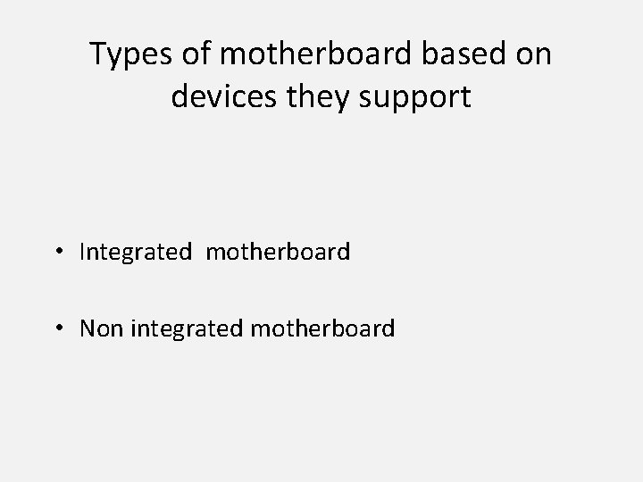 Types of motherboard based on devices they support • Integrated motherboard • Non integrated