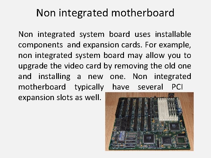 Non integrated motherboard Non integrated system board uses installable components and expansion cards. For