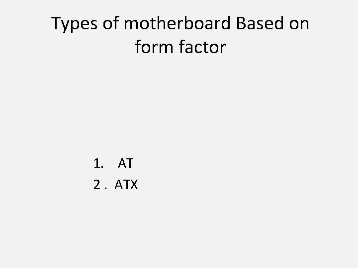 Types of motherboard Based on form factor 1. AT 2. ATX 