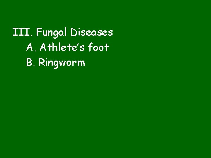 III. Fungal Diseases A. Athlete’s foot B. Ringworm 