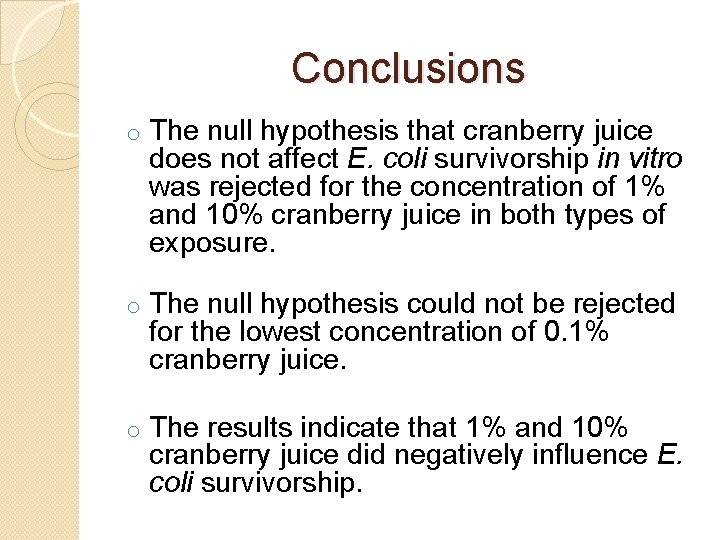 Conclusions o The null hypothesis that cranberry juice does not affect E. coli survivorship