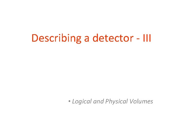 Describing a detector - III • Logical and Physical Volumes 