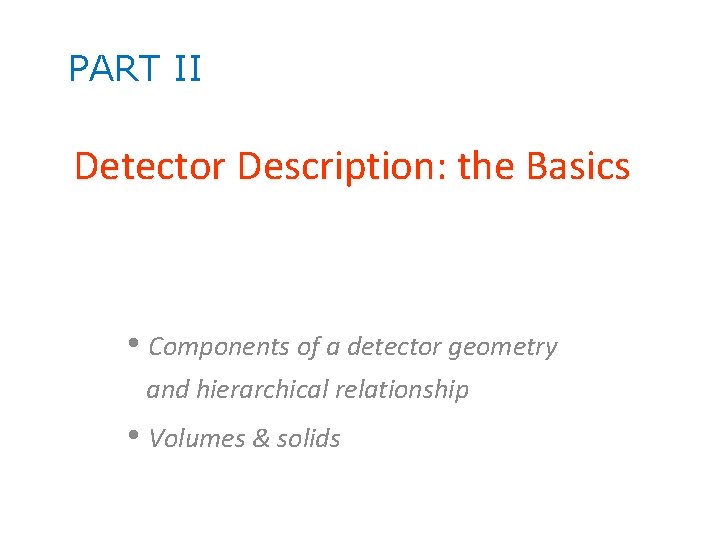 PART II Detector Description: the Basics • Components of a detector geometry and hierarchical