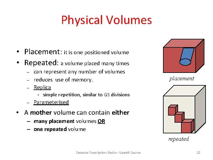 Physical Volumes • Placement: it is one positioned volume • Repeated: a volume placed