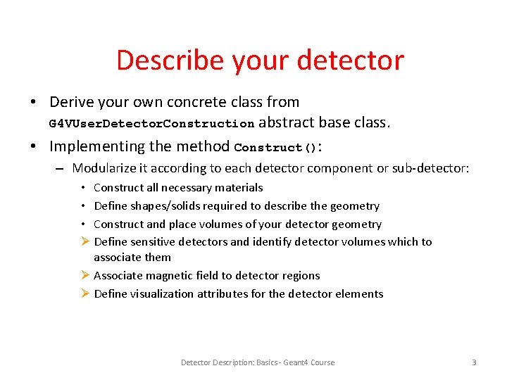 Describe your detector • Derive your own concrete class from G 4 VUser. Detector.