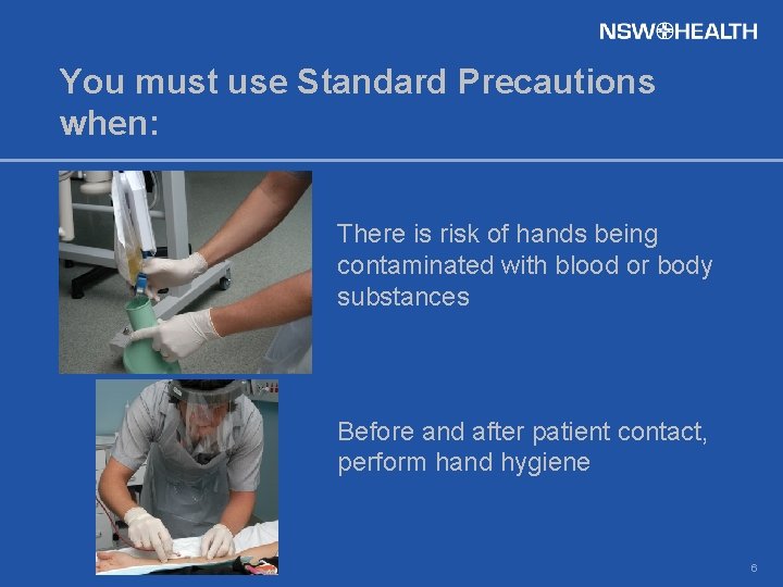 You must use Standard Precautions when: There is risk of hands being contaminated with