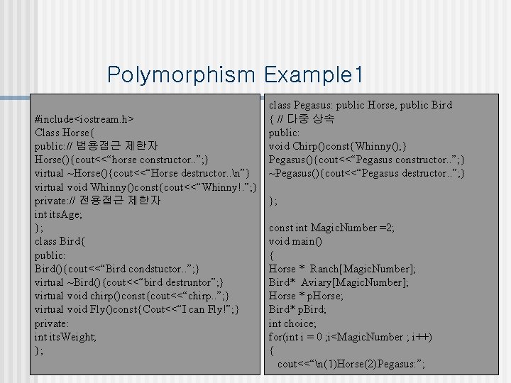 Polymorphism Example 1 #include<iostream. h> Class Horse{ public: // 범용접근 제한자 Horse(){cout<<“horse constructor. .