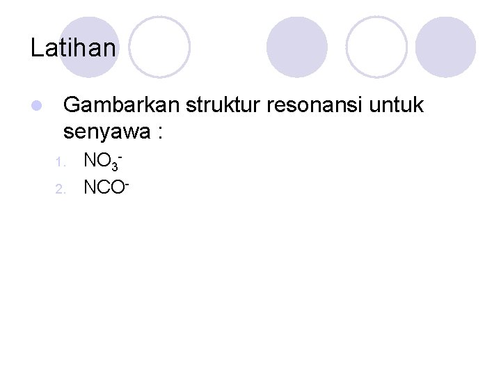 Latihan l Gambarkan struktur resonansi untuk senyawa : 1. 2. NO 3 NCO- 