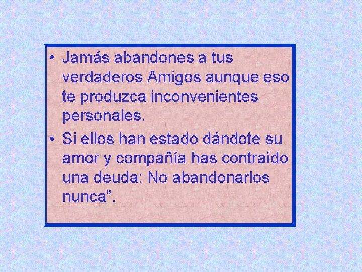  • Jamás abandones a tus verdaderos Amigos aunque eso te produzca inconvenientes personales.