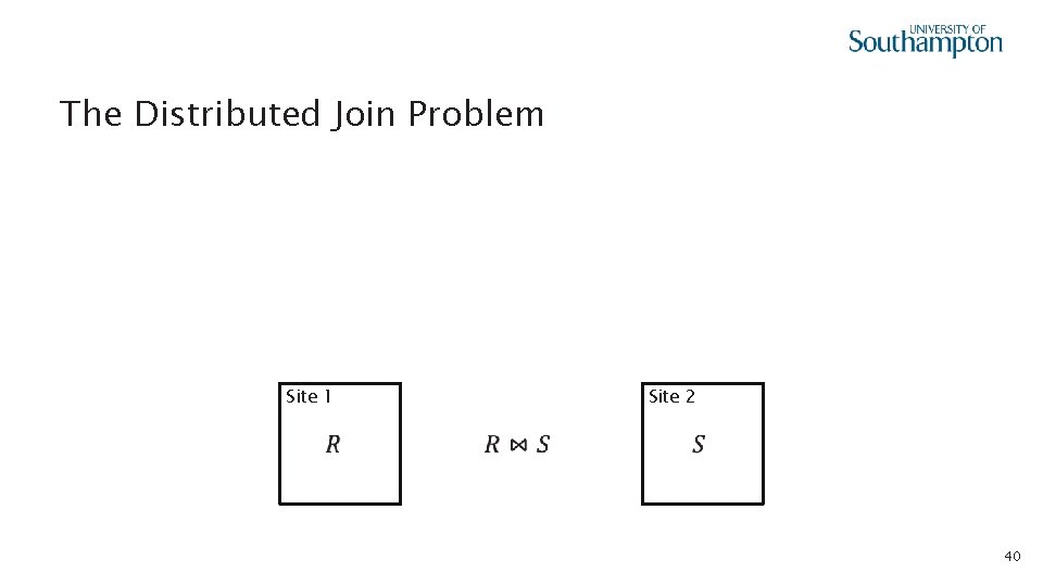  • The Distributed Join Problem Site 1 Site 2 40 