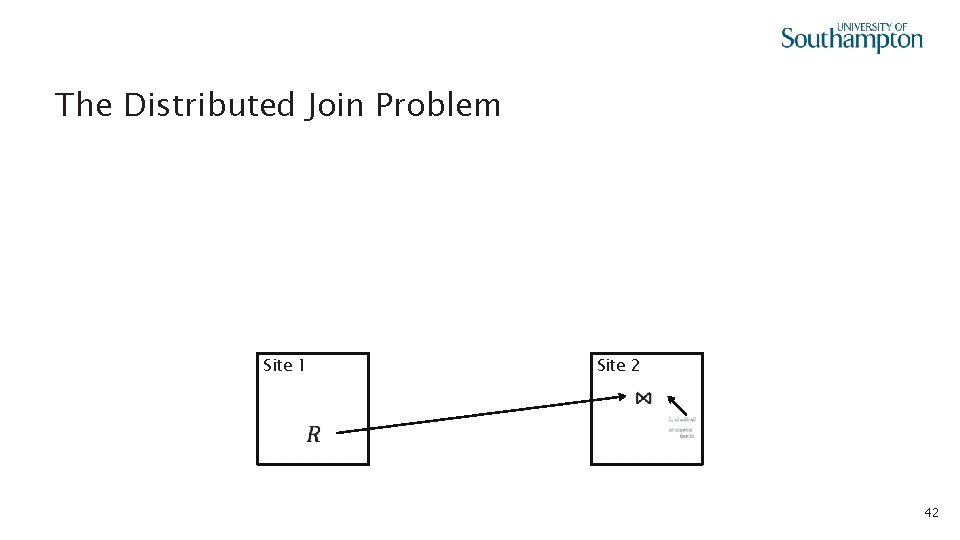  • The Distributed Join Problem Site 1 Site 2 42 