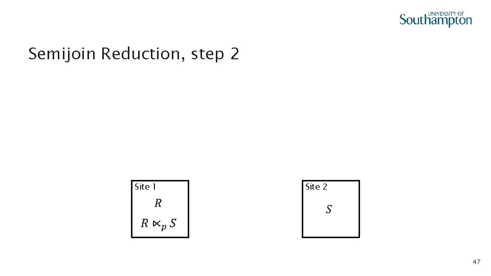  • Semijoin Reduction, step 2 Site 1 Site 2 47 