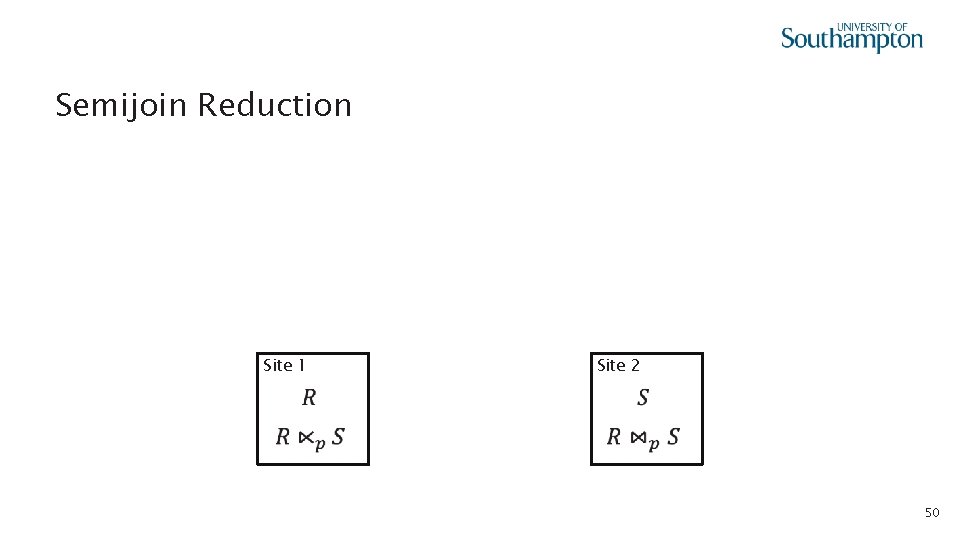  • Semijoin Reduction Site 1 Site 2 50 