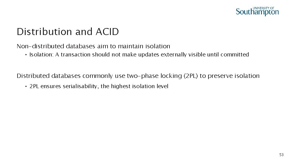 Distribution and ACID Non-distributed databases aim to maintain isolation • Isolation: A transaction should