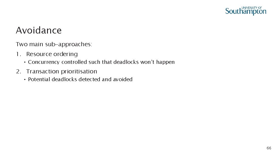 Avoidance Two main sub-approaches: 1. Resource ordering • Concurrency controlled such that deadlocks won’t