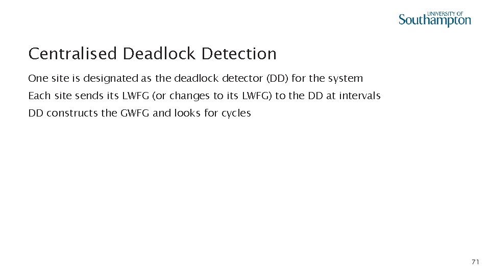 Centralised Deadlock Detection One site is designated as the deadlock detector (DD) for the