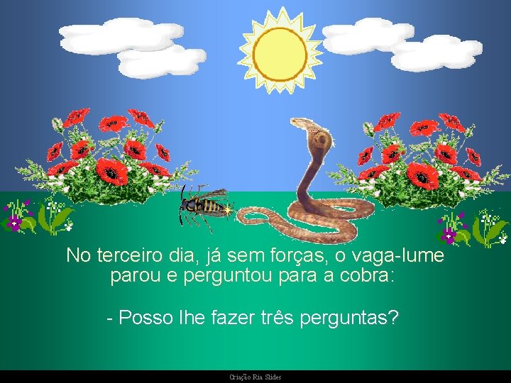 No terceiro dia, já sem forças, o vaga-lume parou e perguntou para a cobra: