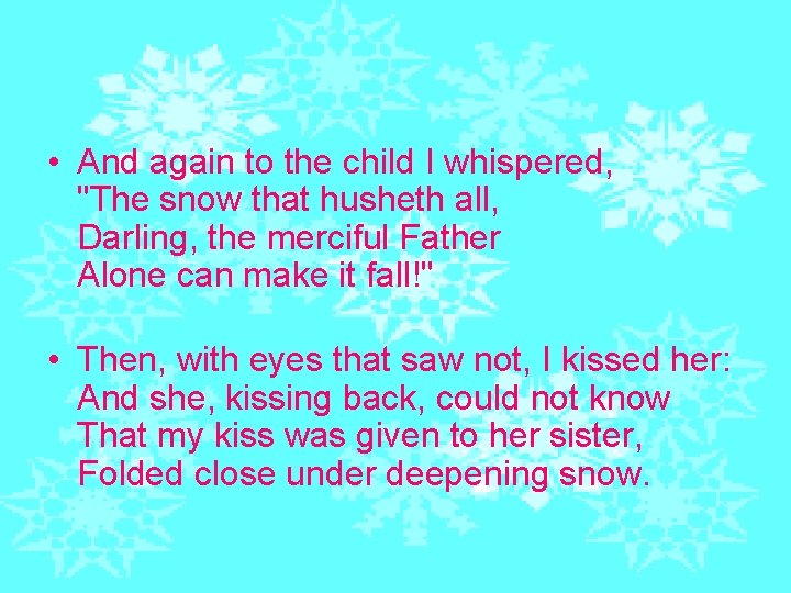  • And again to the child I whispered, "The snow that husheth all,