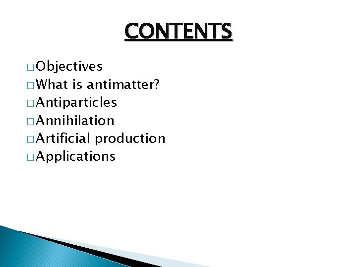 CONTENTS � Objectives � What is antimatter? � Antiparticles � Annihilation � Artificial production
