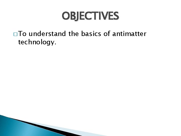 OBJECTIVES � To understand the basics of antimatter technology. 