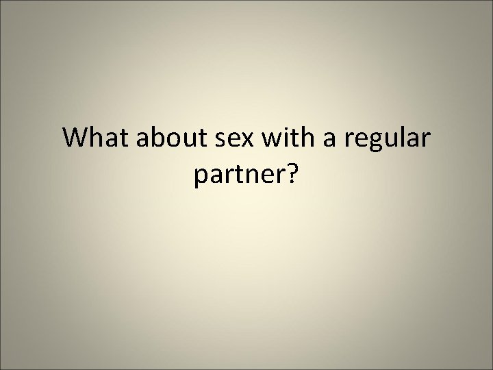 What about sex with a regular partner? 