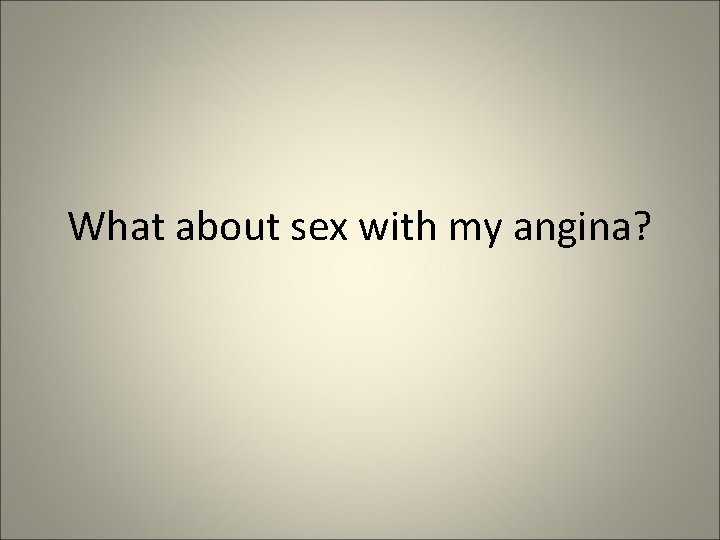 What about sex with my angina? 