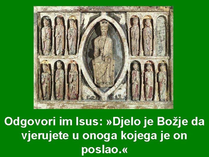 Odgovori im Isus: » Djelo je Božje da vjerujete u onoga kojega je on