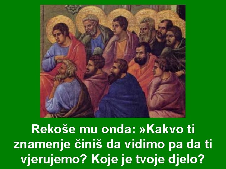 Rekoše mu onda: » Kakvo ti znamenje činiš da vidimo pa da ti vjerujemo?