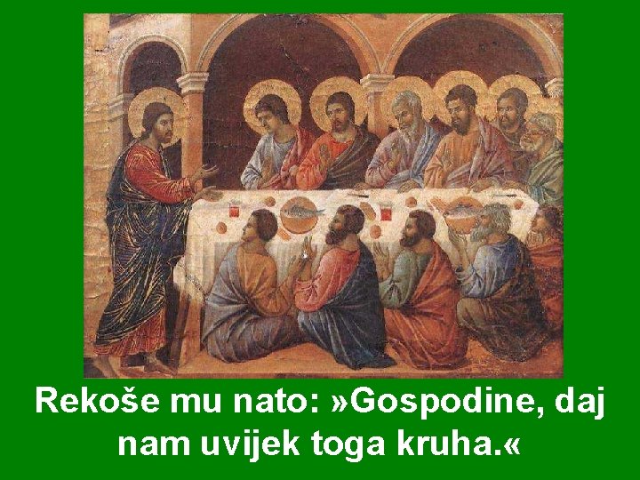Rekoše mu nato: » Gospodine, daj nam uvijek toga kruha. « 