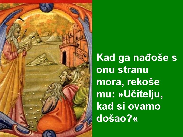 Kad ga nađoše s onu stranu mora, rekoše mu: » Učitelju, kad si ovamo