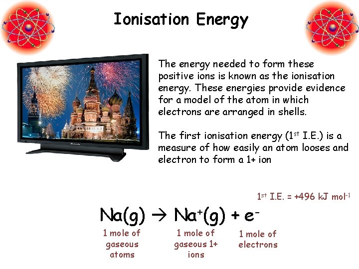 Ionisation Energy The energy needed to form these positive ions is known as the