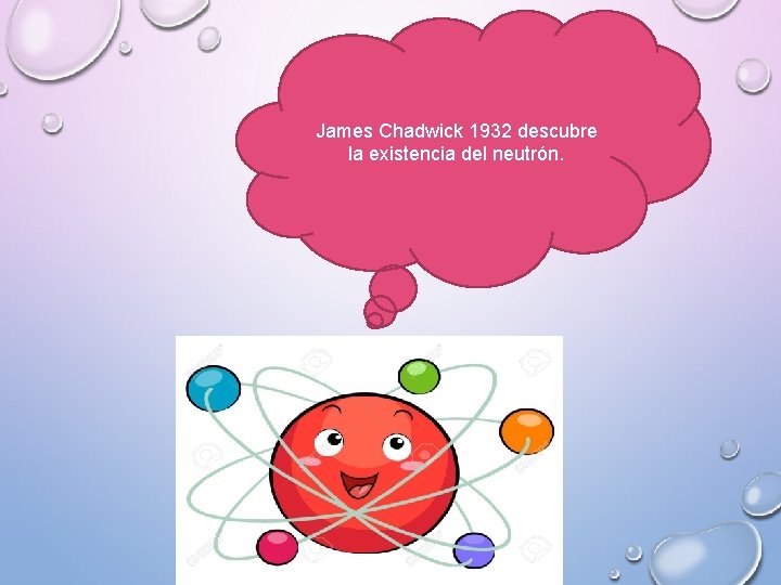 James Chadwick 1932 descubre la existencia del neutrón. 