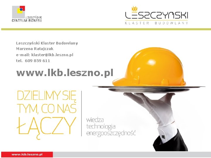 Leszczyński Klaster Budowlany Marzena Ratajczak e-mail: klaster@lkb. leszno. pl tel. 609 859 611 www.