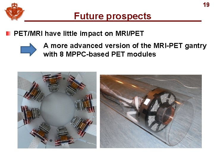 19 Future prospects PET/MRI have little impact on MRI/PET A more advanced version of