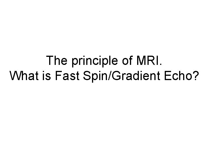 The principle of MRI. What is Fast Spin/Gradient Echo? 