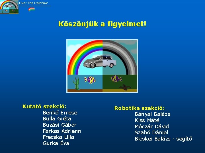 Over The Rainbow Köszönjük a figyelmet! Kutató szekció: Benkő Emese Bulla Gréta Buzási Gábor